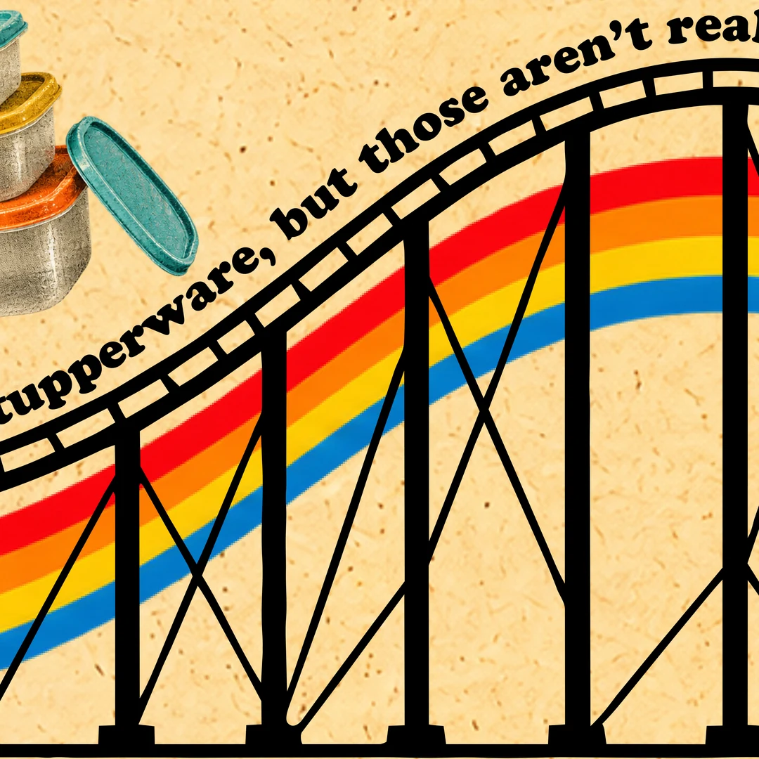 The coaster climbs to its peak: 'tupperware, but those aren’t real'